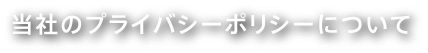 当社のプライバシーポリシーについて